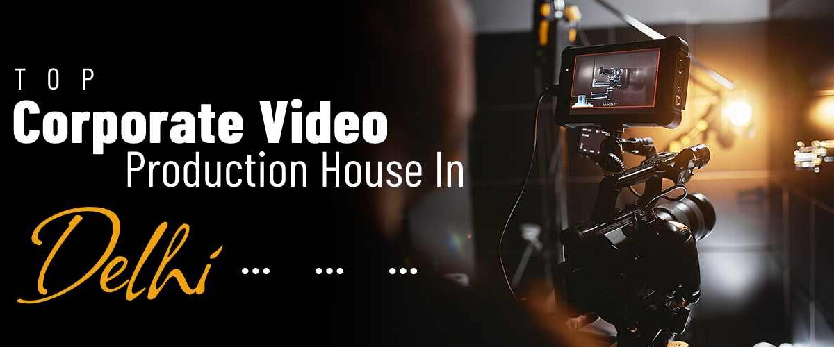 How to Choose the Best Corporate Video Production Company in Delhi?